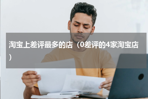 淘宝上差评最多的店（0差评的4家淘宝店）