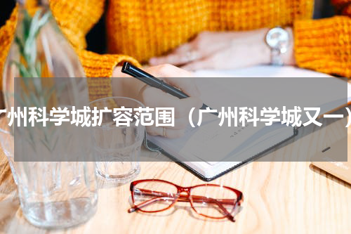 广州科学城扩容范围（广州科学城又一）