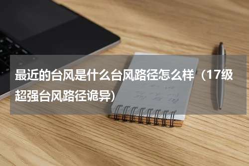 最近的台风是什么台风路径怎么样（17级超强台风路径诡异）