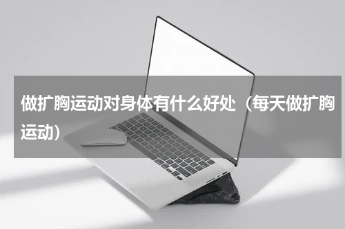做扩胸运动对身体有什么好处（每天做扩胸运动）