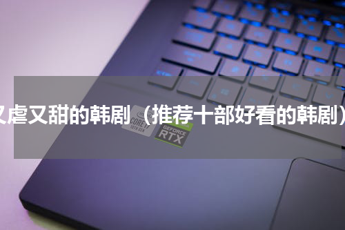 又虐又甜的韩剧（推荐十部好看的韩剧）