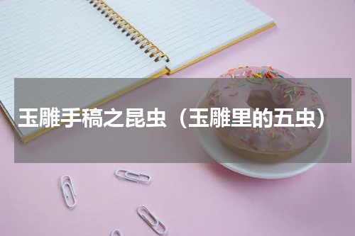 玉雕手稿之昆虫（玉雕里的五虫）