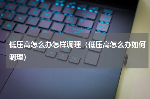 低压高怎么办怎样调理（低压高怎么办如何调理）