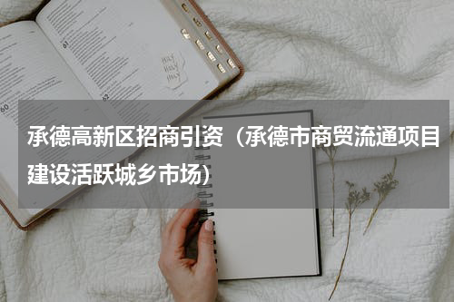承德高新区招商引资（承德市商贸流通项目建设活跃城乡市场）