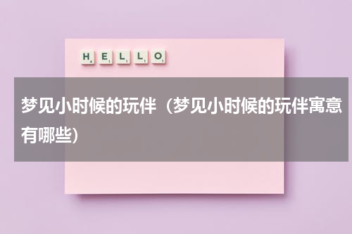 梦见小时候的玩伴（梦见小时候的玩伴寓意有哪些）