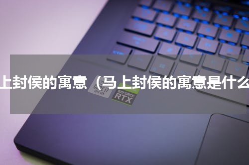 马上封侯的寓意（马上封侯的寓意是什么）