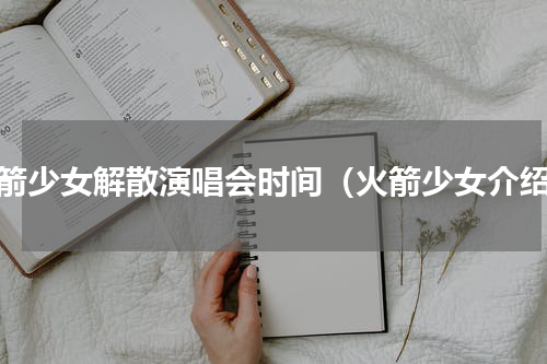 火箭少女解散演唱会时间（火箭少女介绍）