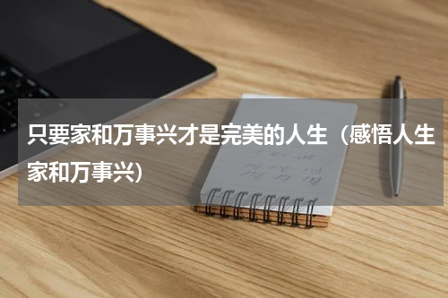 只要家和万事兴才是完美的人生（感悟人生家和万事兴）