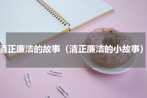 清正廉洁的故事（清正廉洁的小故事）