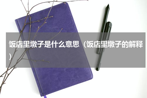 饭店里墩子是什么意思（饭店里墩子的解释）