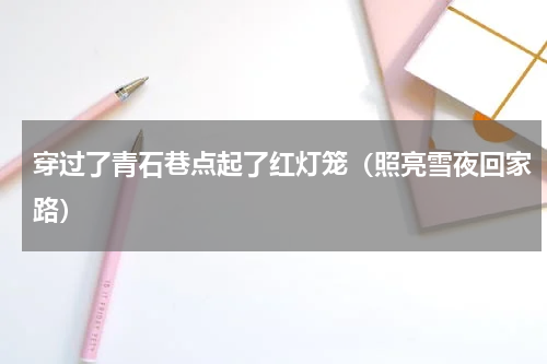 穿过了青石巷点起了红灯笼（照亮雪夜回家路）