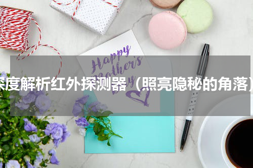 深度解析红外探测器（照亮隐秘的角落）