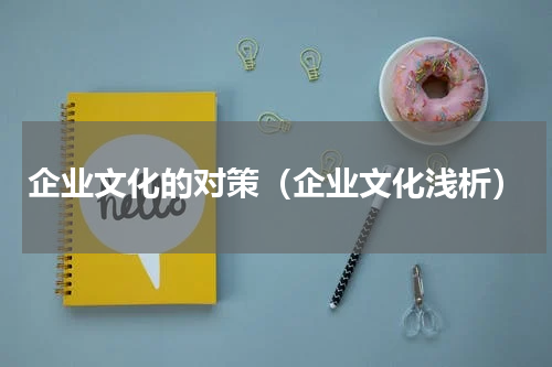 企业文化的对策（企业文化浅析）