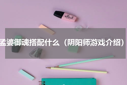 孟婆御魂搭配什么（阴阳师游戏介绍）