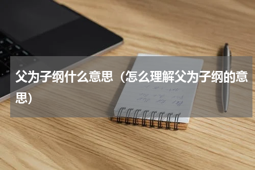 父为子纲什么意思（怎么理解父为子纲的意思）