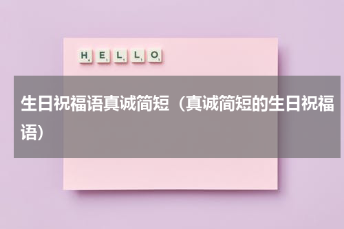 生日祝福语真诚简短（真诚简短的生日祝福语）