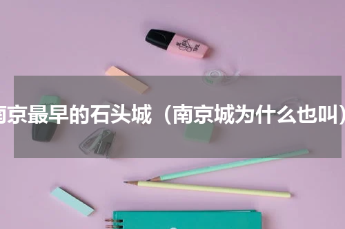 南京最早的石头城（南京城为什么也叫）