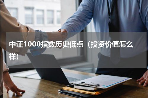中证1000指数历史低点（投资价值怎么样）