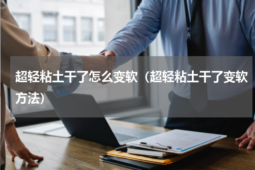 超轻粘土干了怎么变软（超轻粘土干了变软方法）