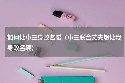 如何让小三身败名裂（小三联合丈夫想让我身败名裂）