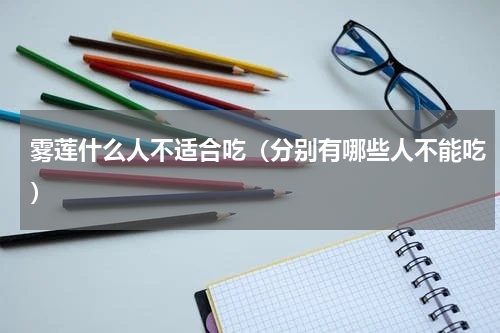 雾莲什么人不适合吃（分别有哪些人不能吃）