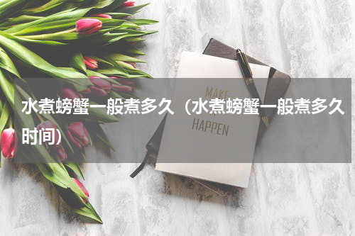 水煮螃蟹一般煮多久（水煮螃蟹一般煮多久时间）