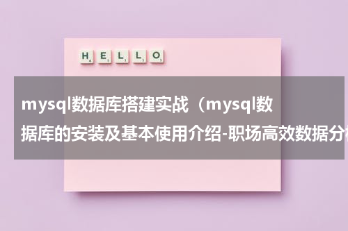 mysql数据库搭建实战（mysql数据库的安装及基本使用介绍-职场高效数据分析必备核心技能）