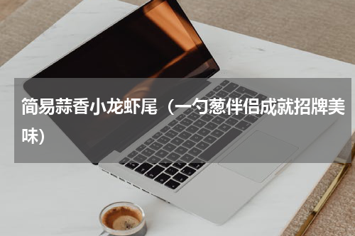 简易蒜香小龙虾尾（一勺葱伴侣成就招牌美味）