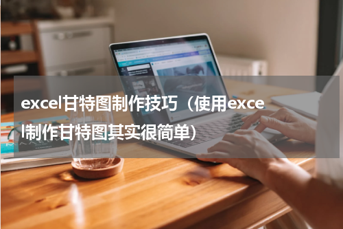 excel甘特图制作技巧（使用excel制作甘特图其实很简单）