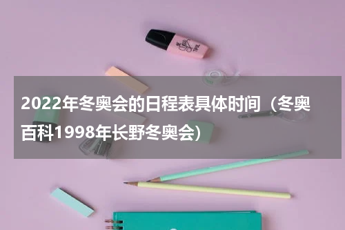 2022年冬奥会的日程表具体时间（冬奥百科1998年长野冬奥会）