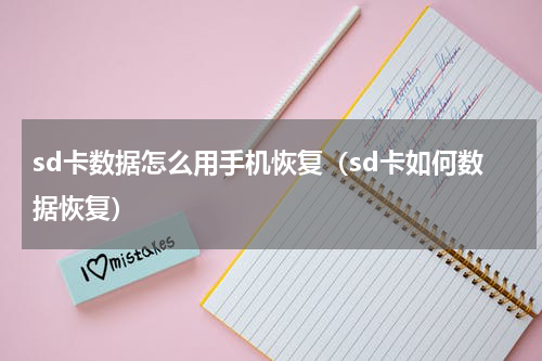 sd卡数据怎么用手机恢复（sd卡如何数据恢复）
