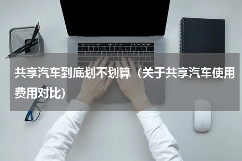 共享汽车到底划不划算（关于共享汽车使用费用对比）