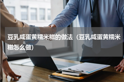 豆乳咸蛋黄糯米糍的做法（豆乳咸蛋黄糯米糍怎么做）