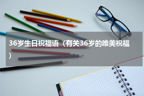 36岁生日祝福语（有关36岁的唯美祝福）
