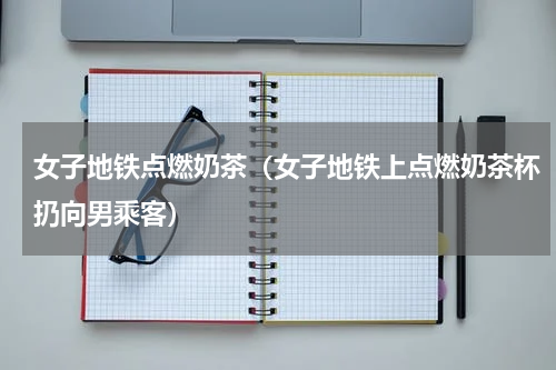 女子地铁点燃奶茶（女子地铁上点燃奶茶杯扔向男乘客）