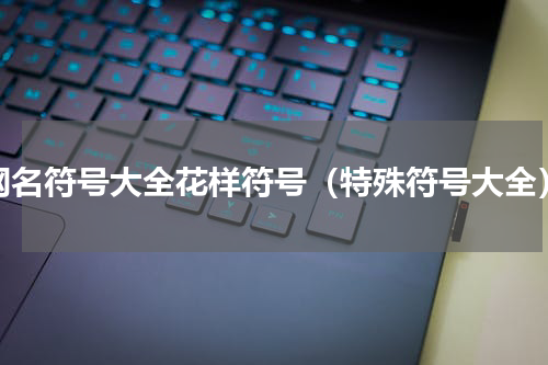 网名符号大全花样符号（特殊符号大全）
