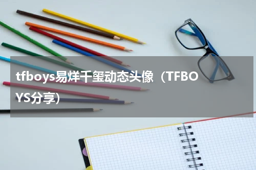 tfboys易烊千玺动态头像（TFBOYS分享）