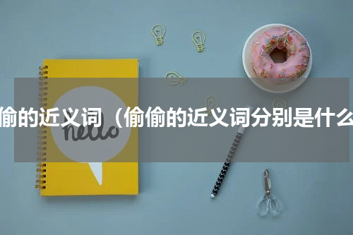 偷偷的近义词（偷偷的近义词分别是什么）