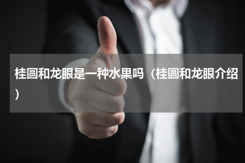 桂圆和龙眼是一种水果吗（桂圆和龙眼介绍）