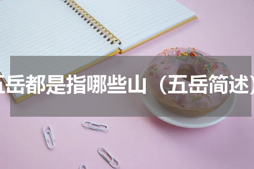 五岳都是指哪些山（五岳简述）