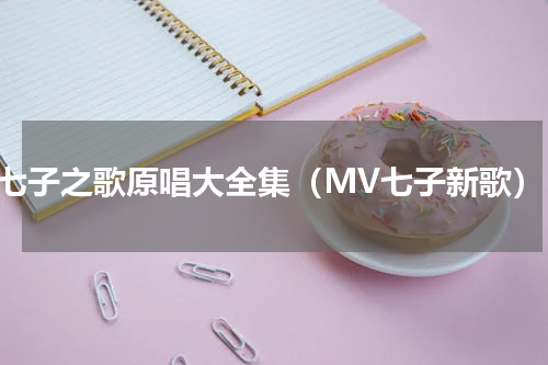 七子之歌原唱大全集（MV七子新歌）