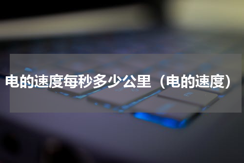 电的速度每秒多少公里（电的速度）