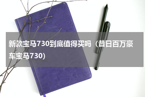 新款宝马730到底值得买吗（昔日百万豪车宝马730）