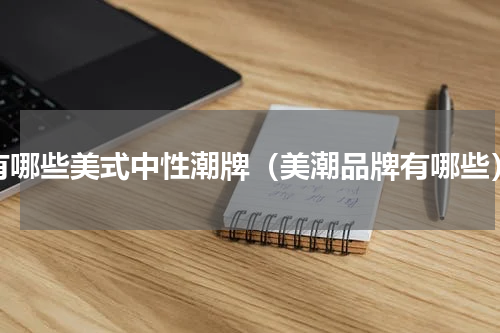 有哪些美式中性潮牌（美潮品牌有哪些）