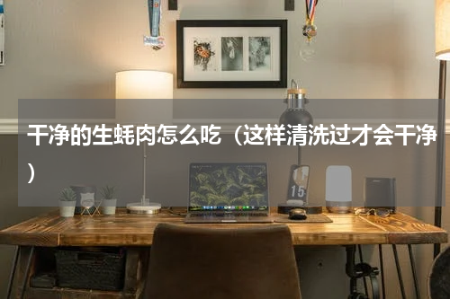 干净的生蚝肉怎么吃（这样清洗过才会干净）