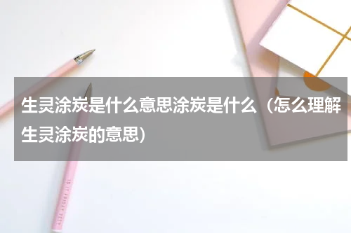 生灵涂炭是什么意思涂炭是什么（怎么理解生灵涂炭的意思）