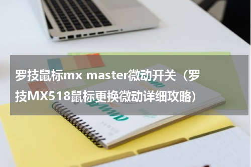罗技鼠标mx master微动开关（罗技MX518鼠标更换微动详细攻略）