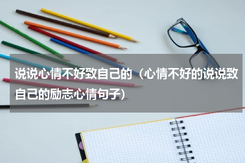 说说心情不好致自己的（心情不好的说说致自己的励志心情句子）
