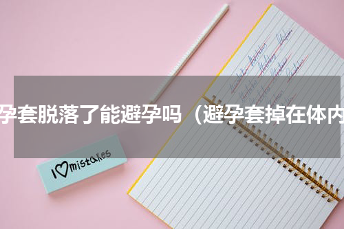 避孕套脱落了能避孕吗（避孕套掉在体内）