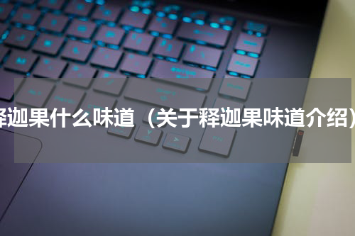 释迦果什么味道（关于释迦果味道介绍）